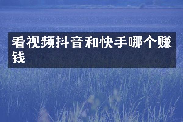 看视频抖音和快手哪个赚钱