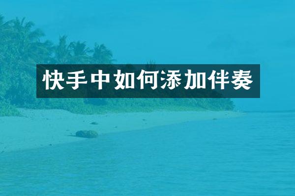 快手中如何添加伴奏