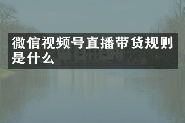 微信视频号直播带货规则是什么