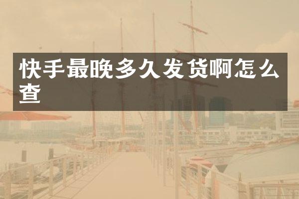快手最晚多久发货啊怎么查
