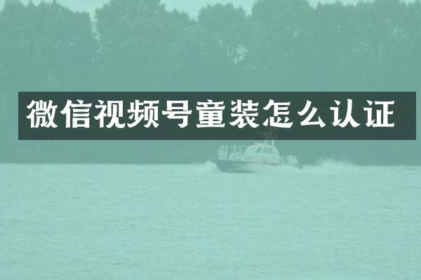 微信视频号童装怎么认证