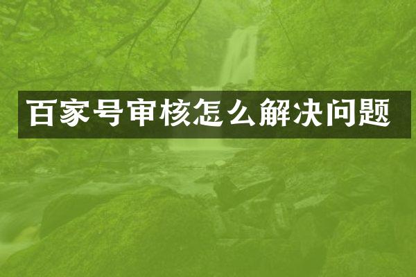 百家号审核怎么解决问题