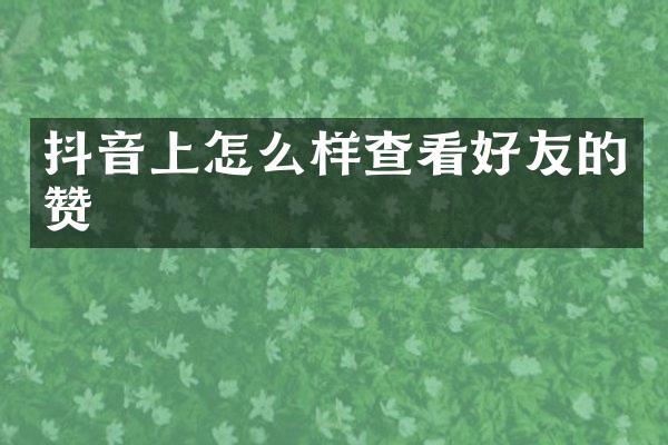 抖音上怎么样查看好友的赞