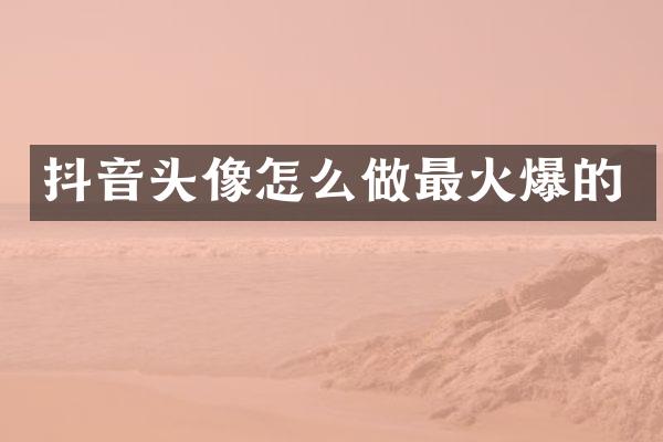 抖音头像怎么做最火爆的