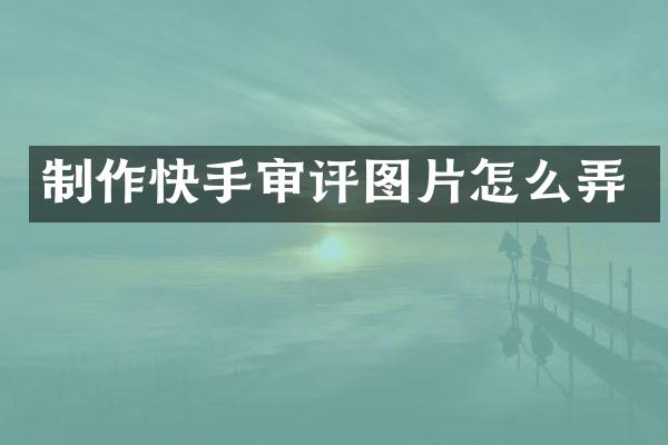 制作快手审评图片怎么弄