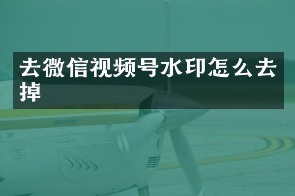 去微信视频号水印怎么去掉