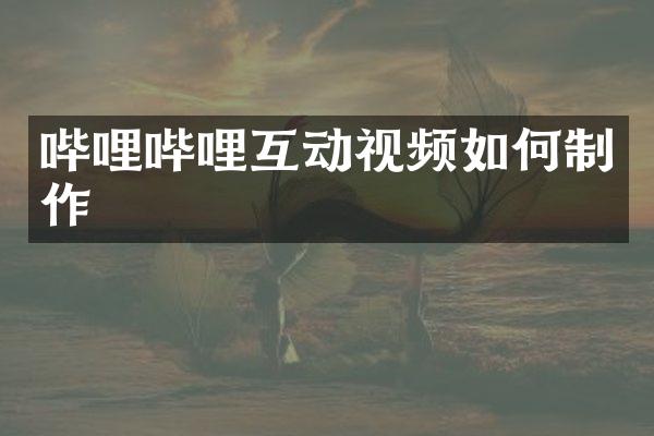 哔哩哔哩互动视频如何制作