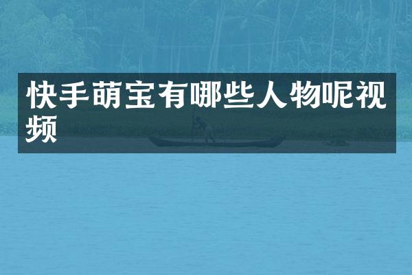 快手萌宝有哪些人物呢视频