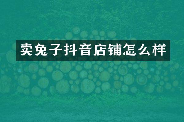 卖兔子抖音店铺怎么样
