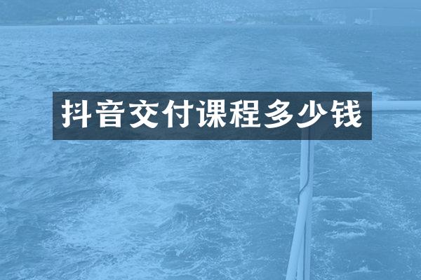 抖音交付课程多少钱