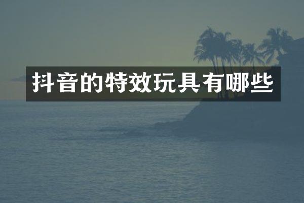 抖音的特效玩具有哪些