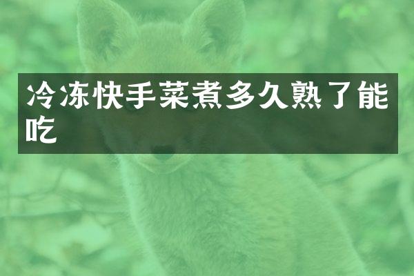 冷冻快手菜煮多久熟了能吃