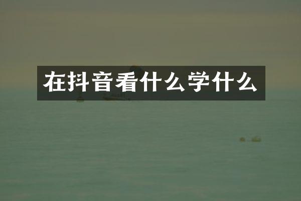 在抖音看什么学什么