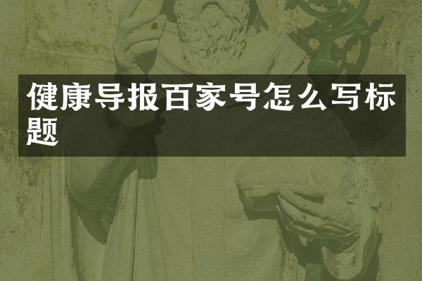 健康导报百家号怎么写标题