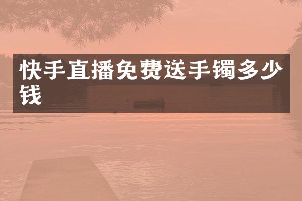 快手直播免费送手镯多少钱