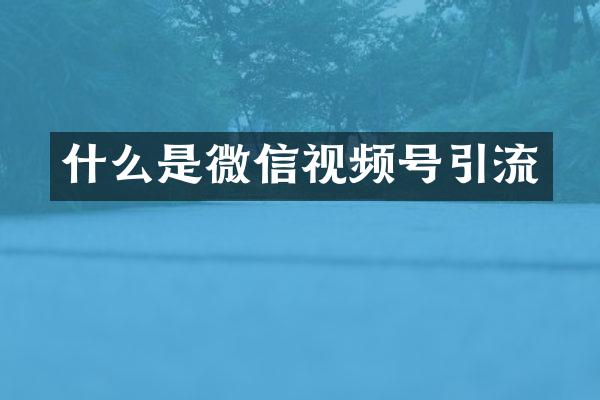什么是微信视频号引流