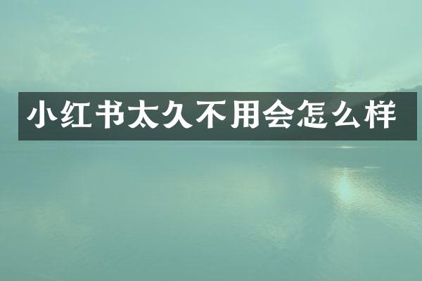小红书太久不用会怎么样