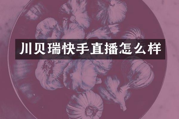 川贝瑞快手直播怎么样
