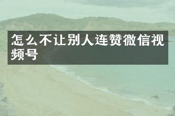 怎么不让别人连赞微信视频号