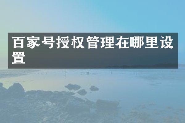 百家号授权管理在哪里设置