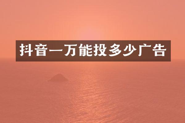 抖音一万能投多少广告