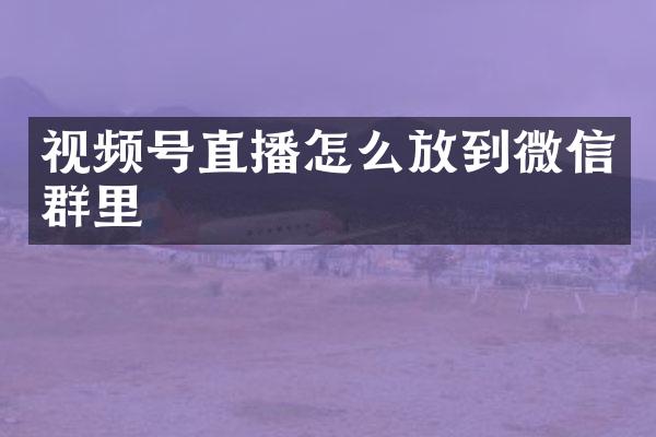 视频号直播怎么放到微信群里