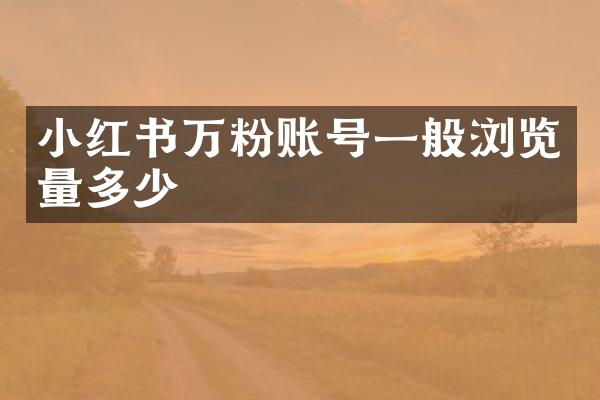 小红书万粉账号一般浏览量多少