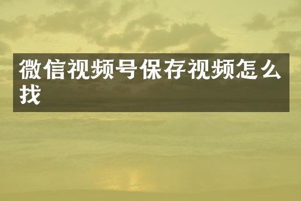 微信视频号保存视频怎么找