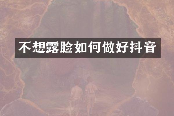 不想露脸如何做好抖音
