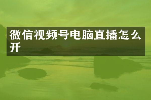 微信视频号电脑直播怎么开