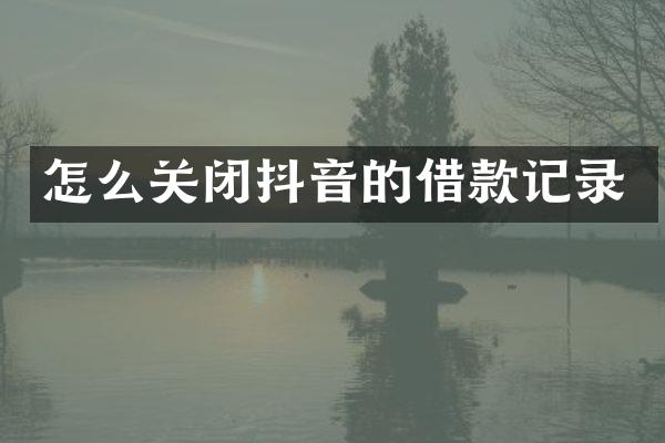 怎么关闭抖音的借款记录