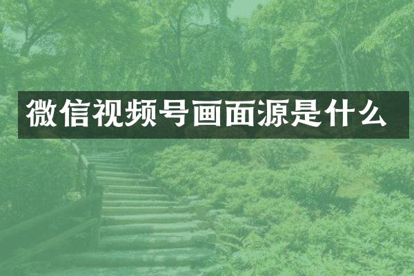 微信视频号画面源是什么