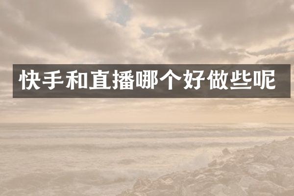 快手和直播哪个好做些呢