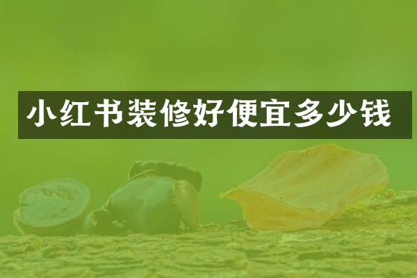 小红书装修好便宜多少钱