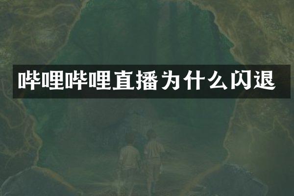 哔哩哔哩直播为什么闪退