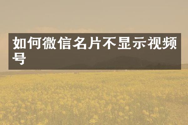 如何微信名片不显示视频号