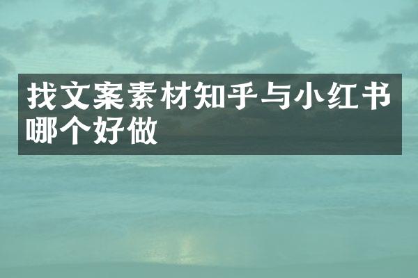 找文案素材知乎与小红书哪个好做