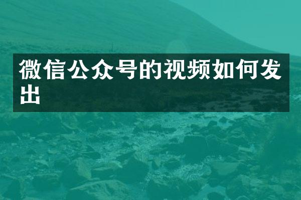 微信公众号的视频如何发出