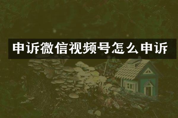 申诉微信视频号怎么申诉