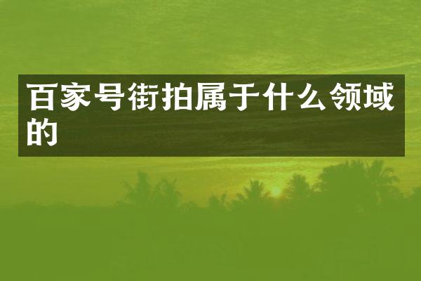 百家号街拍属于什么领域的