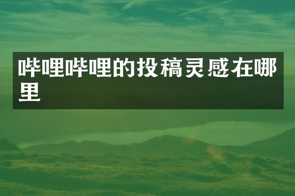 哔哩哔哩的投稿灵感在哪里