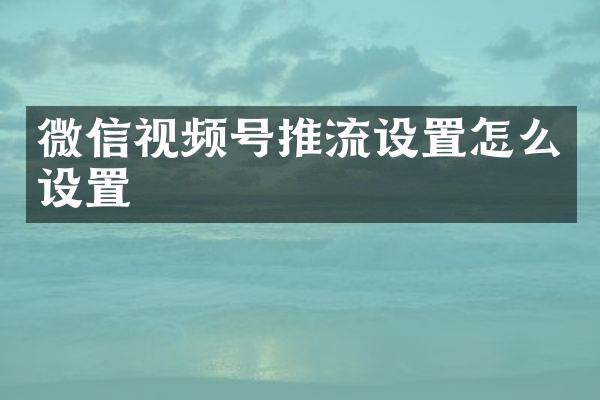 微信视频号推流设置怎么设置