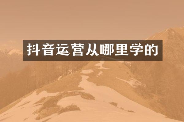 抖音运营从哪里学的