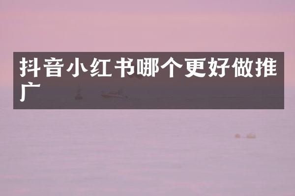抖音小红书哪个更好做推广
