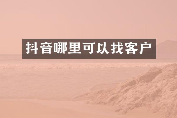 抖音哪里可以找客户