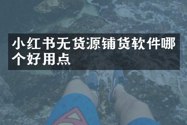 小红书无货源铺货软件哪个好用点