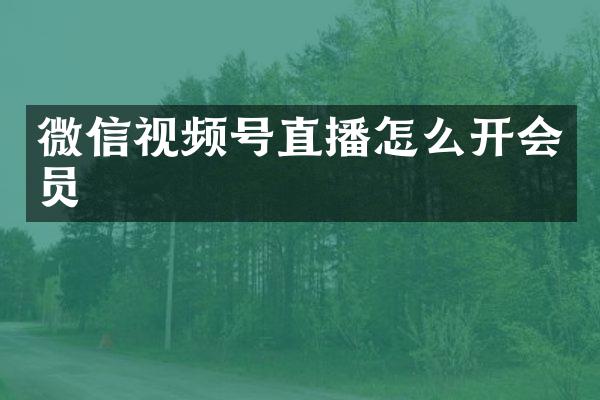 微信视频号直播怎么开会员