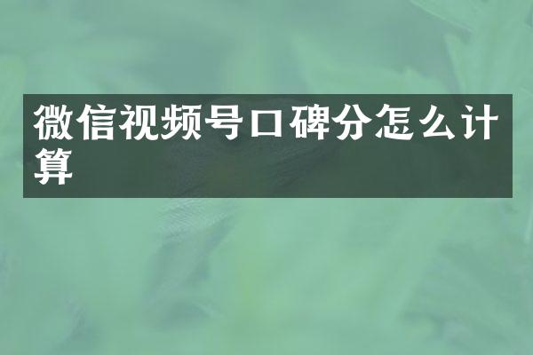 微信视频号口碑分怎么计算