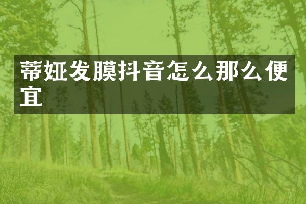 蒂娅发膜抖音怎么那么便宜