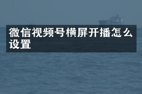 微信视频号横屏开播怎么设置